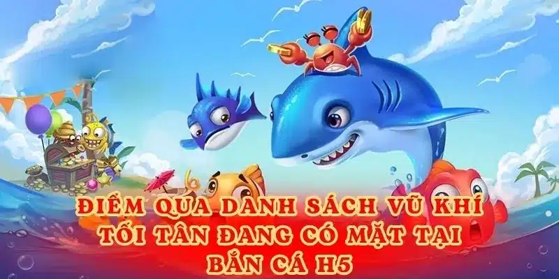 Điểm qua danh sách vũ khí tối tân đang có mặt tại bắn cá H5.