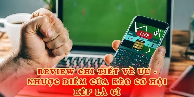 Review chi tiết về ưu - nhược điểm của kèo cơ hội kép là gì.