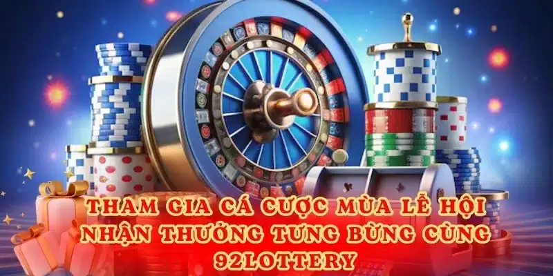 Tham gia cá cược mùa lễ hội - Nhận thưởng tưng bừng cùng 92lottery.