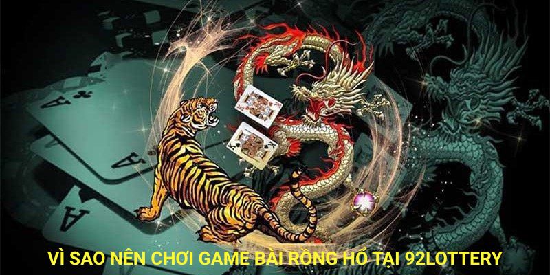 Vì sao nên chơi game bài rồng hổ tại 92lottery?