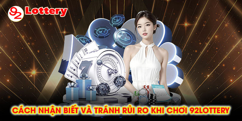 Cách nhận biết và tránh rủi ro khi chơi 92lottery